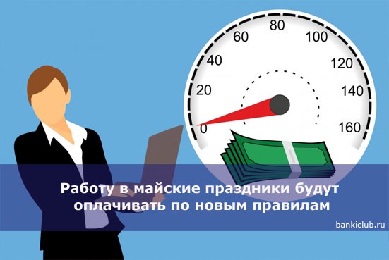 Работу в майские праздники будут оплачивать по новым правилам